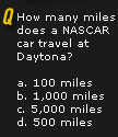 Q. How many miles does a NASCAR car travel at Daytona? a. 100 miles, b. 1,000 miles, c. 5,000 miles, d. 500 miles